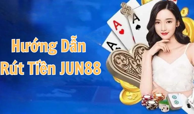 Hướng dẫn cách rút tiền Jun88 chuẩn nhất