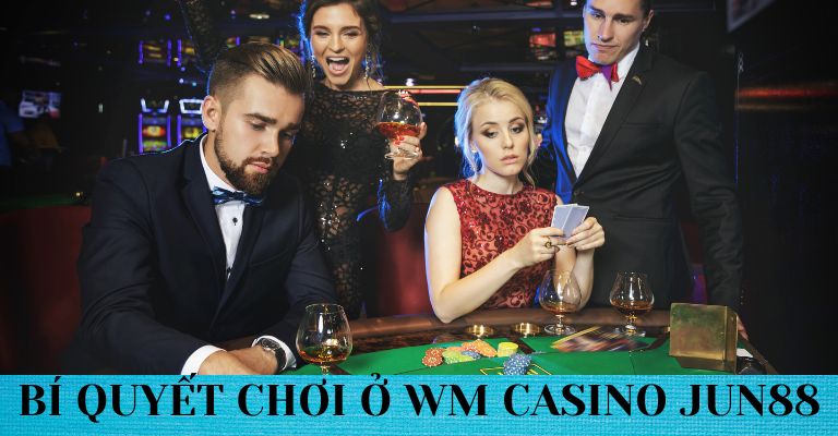 Bí quyết chơi casino thắng nhanh ở WM casino Jun88