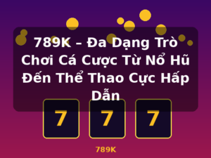 789K – Đa Dạng Trò Chơi Cá Cược Từ Nổ Hũ Đến Thể Thao Cực Hấp Dẫn - 789K