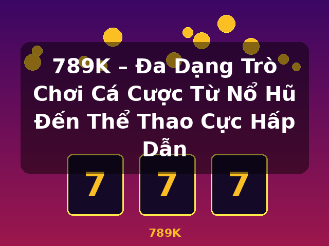 789K – Đa Dạng Trò Chơi Cá Cược Từ Nổ Hũ Đến Thể Thao Cực Hấp Dẫn - 789K