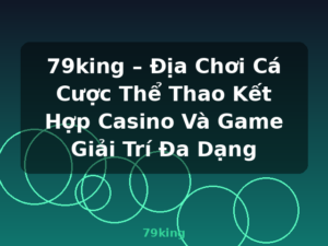 79king – Địa Chơi Cá Cược Thể Thao Kết Hợp Casino Và Game Giải Trí Đa Dạng - 79king