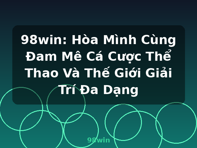 98win: Hòa Mình Cùng Đam Mê Cá Cược Thể Thao Và Thế Giới Giải Trí Đa Dạng - 98win 98win: Hòa Mình Cùng Đam Mê Cá Cược Thể Thao Và Thế Giới Giải Trí Đa Dạng - 98win