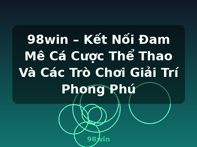 98win – Kết Nối Đam Mê Cá Cược Thể Thao Và Các Trò Chơi Giải Trí Phong Phú - 98win 98win – Kết Nối Đam Mê Cá Cược Thể Thao Và Các Trò Chơi Giải Trí Phong Phú - 98win