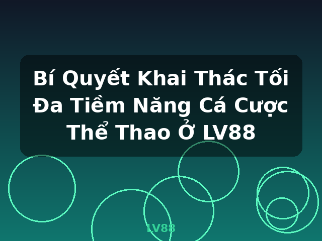 Bí Quyết Khai Thác Tối Đa Tiềm Năng Cá Cược Thể Thao Ở LV88 - LV88