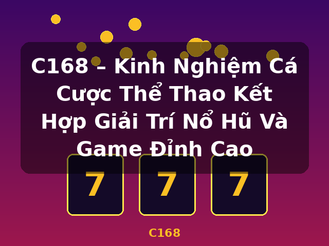 C168 – Kinh Nghiệm Cá Cược Thể Thao Kết Hợp Giải Trí Nổ Hũ Và Game Đỉnh Cao - C168 C168 – Kinh Nghiệm Cá Cược Thể Thao Kết Hợp Giải Trí Nổ Hũ Và Game Đỉnh Cao - C168