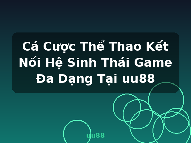 Cá Cược Thể Thao Kết Nối Hệ Sinh Thái Game Đa Dạng Tại uu88 - uu88