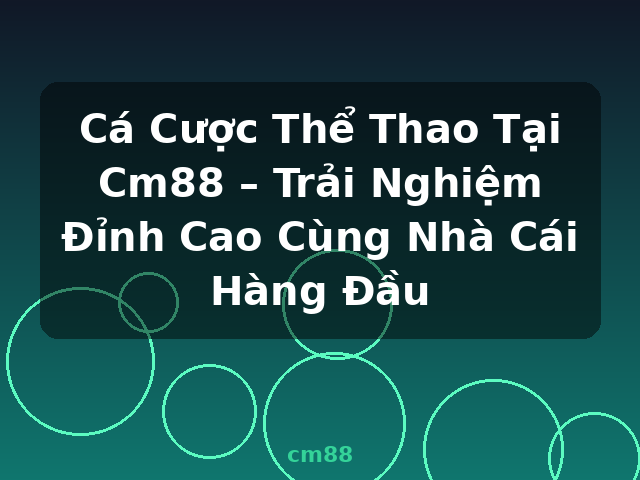 Cá Cược Thể Thao Tại Cm88 – Trải Nghiệm Đỉnh Cao Cùng Nhà Cái Hàng Đầu - cm88