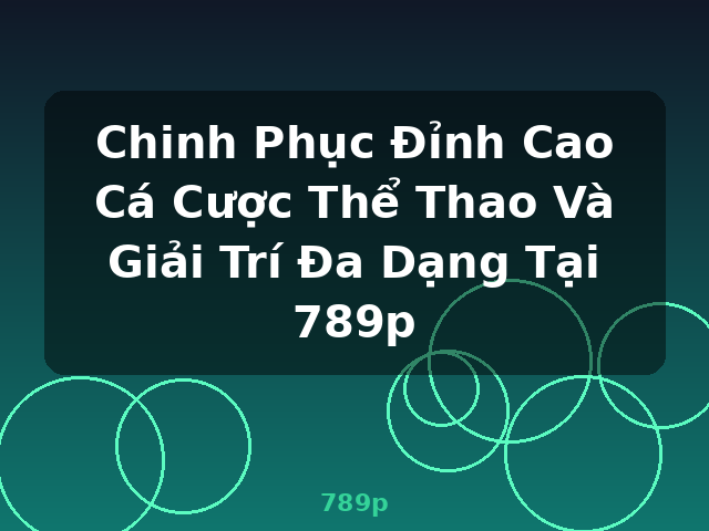Chinh Phục Đỉnh Cao Cá Cược Thể Thao Và Giải Trí Đa Dạng Tại 789p - 789p