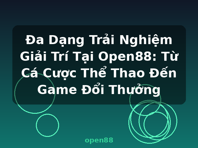 Đa Dạng Trải Nghiệm Giải Trí Tại Open88: Từ Cá Cược Thể Thao Đến Game Đổi Thưởng - open88