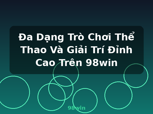 Đa Dạng Trò Chơi Thể Thao Và Giải Trí Đỉnh Cao Trên 98win - 98win Đa Dạng Trò Chơi Thể Thao Và Giải Trí Đỉnh Cao Trên 98win - 98win