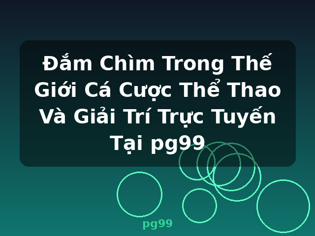 Đắm Chìm Trong Thế Giới Cá Cược Thể Thao Và Giải Trí Trực Tuyến Tại pg99 - pg99
