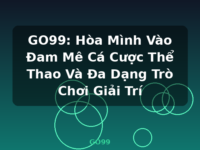 GO99: Hòa Mình Vào Đam Mê Cá Cược Thể Thao Và Đa Dạng Trò Chơi Giải Trí - GO99
