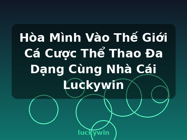 Hòa Mình Vào Thế Giới Cá Cược Thể Thao Đa Dạng Cùng Nhà Cái Luckywin - luckywin