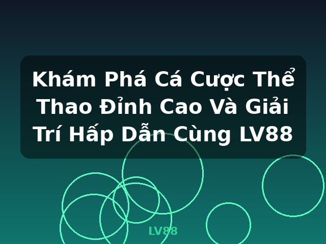 Khám Phá Cá Cược Thể Thao Đỉnh Cao Và Giải Trí Hấp Dẫn Cùng LV88 - LV88