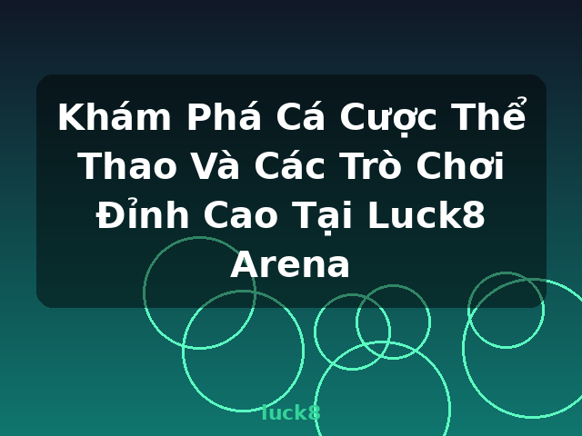 Khám Phá Cá Cược Thể Thao Và Các Trò Chơi Đỉnh Cao Tại Luck8 Arena - luck8