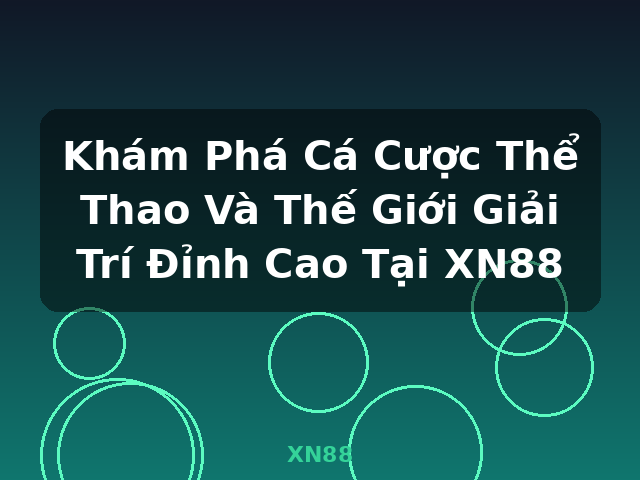 Khám Phá Cá Cược Thể Thao Và Thế Giới Giải Trí Đỉnh Cao Tại XN88 - XN88 Khám Phá Cá Cược Thể Thao Và Thế Giới Giải Trí Đỉnh Cao Tại XN88 - XN88