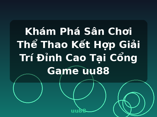 Khám Phá Sân Chơi Thể Thao Kết Hợp Giải Trí Đỉnh Cao Tại Cổng Game uu88 - uu88