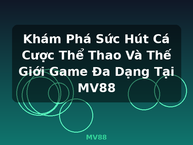 Khám Phá Sức Hút Cá Cược Thể Thao Và Thế Giới Game Đa Dạng Tại MV88 - MV88