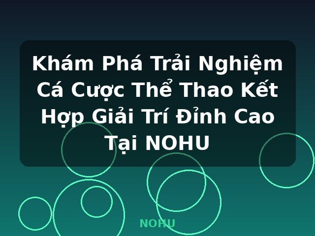 Khám Phá Trải Nghiệm Cá Cược Thể Thao Kết Hợp Giải Trí Đỉnh Cao Tại NOHU - NOHU