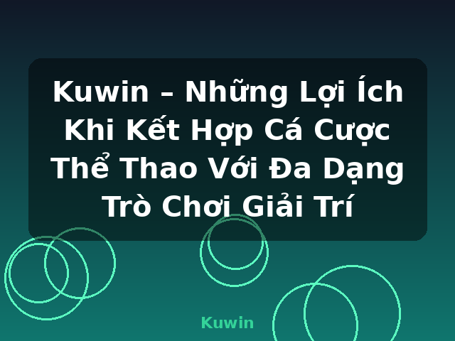 Kuwin – Những Lợi Ích Khi Kết Hợp Cá Cược Thể Thao Với Đa Dạng Trò Chơi Giải Trí - Kuwin