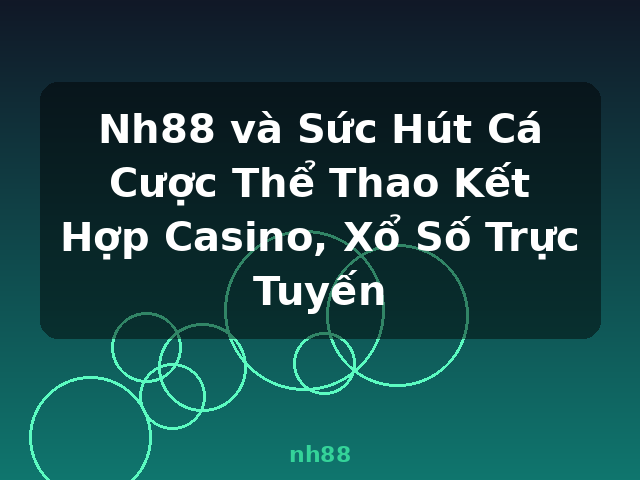 Nh88 và Sức Hút Cá Cược Thể Thao Kết Hợp Casino, Xổ Số Trực Tuyến - nh88
