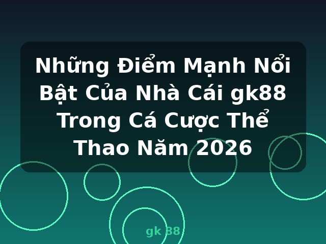 Những Điểm Mạnh Nổi Bật Của Nhà Cái gk88 Trong Cá Cược Thể Thao Năm 2026 - gk 88 Những Điểm Mạnh Nổi Bật Của Nhà Cái gk88 Trong Cá Cược Thể Thao Năm 2026 - gk 88