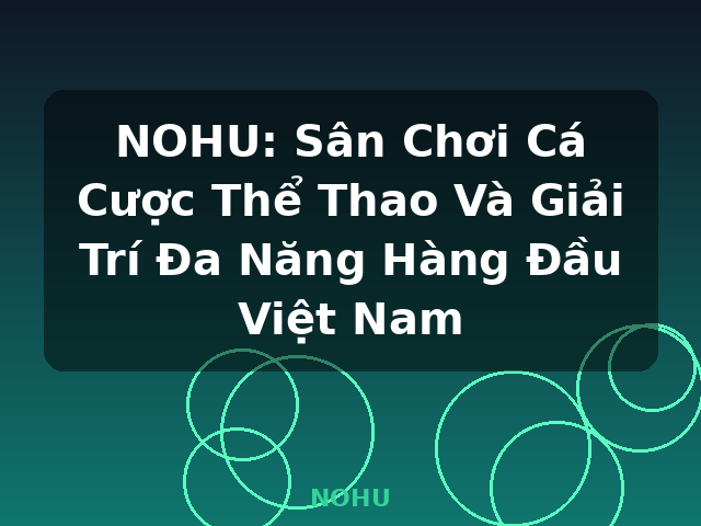 NOHU: Sân Chơi Cá Cược Thể Thao Và Giải Trí Đa Năng Hàng Đầu Việt Nam - NOHU