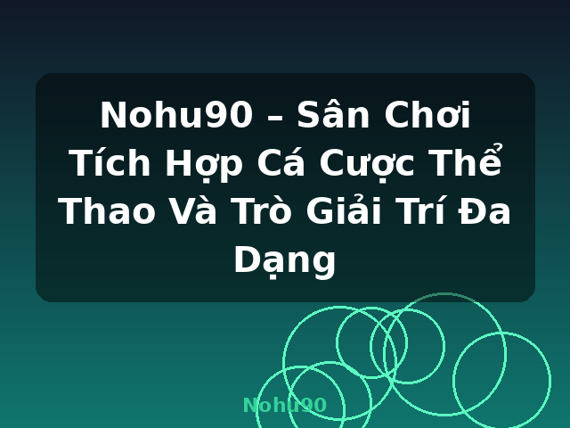 Nohu90 – Sân Chơi Tích Hợp Cá Cược Thể Thao Và Trò Giải Trí Đa Dạng - Nohu90
