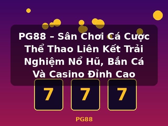 PG88 – Sân Chơi Cá Cược Thể Thao Liên Kết Trải Nghiệm Nổ Hũ, Bắn Cá Và Casino Đỉnh Cao - PG88