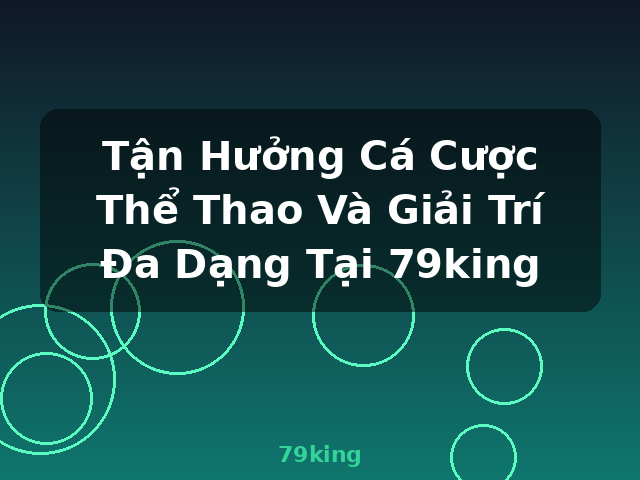 Tận Hưởng Cá Cược Thể Thao Và Giải Trí Đa Dạng Tại 79king - 79king Tận Hưởng Cá Cược Thể Thao Và Giải Trí Đa Dạng Tại 79king - 79king