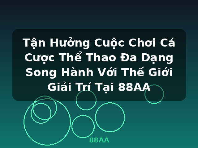 Tận Hưởng Cuộc Chơi Cá Cược Thể Thao Đa Dạng Song Hành Với Thế Giới Giải Trí Tại 88AA - 88AA Tận Hưởng Cuộc Chơi Cá Cược Thể Thao Đa Dạng Song Hành Với Thế Giới Giải Trí Tại 88AA - 88AA