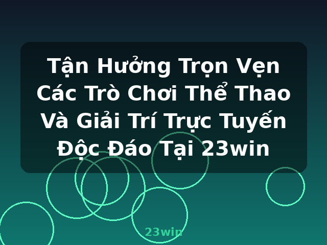 Tận Hưởng Trọn Vẹn Các Trò Chơi Thể Thao Và Giải Trí Trực Tuyến Độc Đáo Tại 23win - 23win Tận Hưởng Trọn Vẹn Các Trò Chơi Thể Thao Và Giải Trí Trực Tuyến Độc Đáo Tại 23win - 23win
