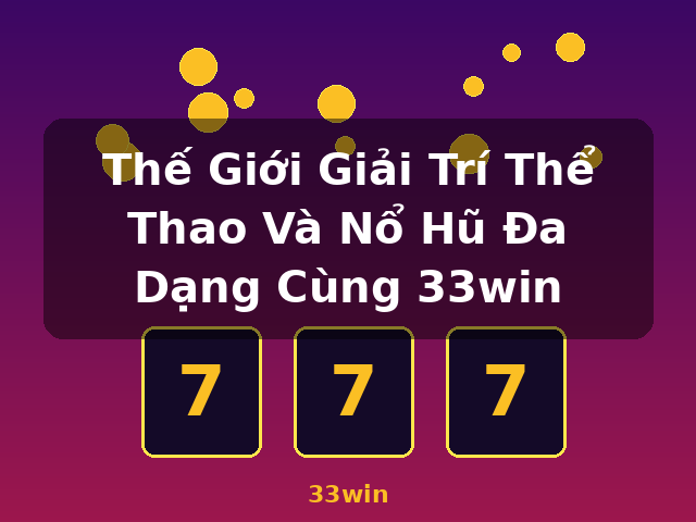 Thế Giới Giải Trí Thể Thao Và Nổ Hũ Đa Dạng Cùng 33win - 33win Thế Giới Giải Trí Thể Thao Và Nổ Hũ Đa Dạng Cùng 33win - 33win