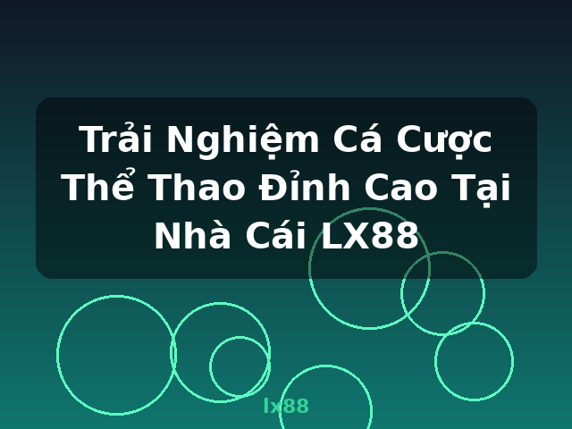 Trải Nghiệm Cá Cược Thể Thao Đỉnh Cao Tại Nhà Cái LX88 - lx88 Trải Nghiệm Cá Cược Thể Thao Đỉnh Cao Tại Nhà Cái LX88 - lx88
