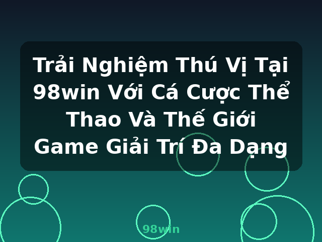 Trải Nghiệm Thú Vị Tại 98win Với Cá Cược Thể Thao Và Thế Giới Game Giải Trí Đa Dạng - 98win