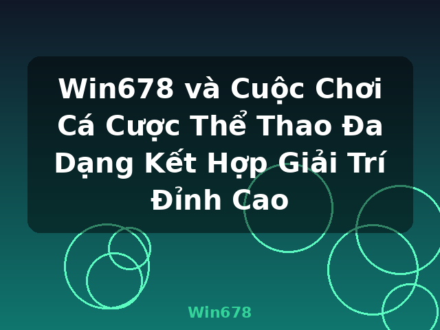 Win678 và Cuộc Chơi Cá Cược Thể Thao Đa Dạng Kết Hợp Giải Trí Đỉnh Cao - Win678