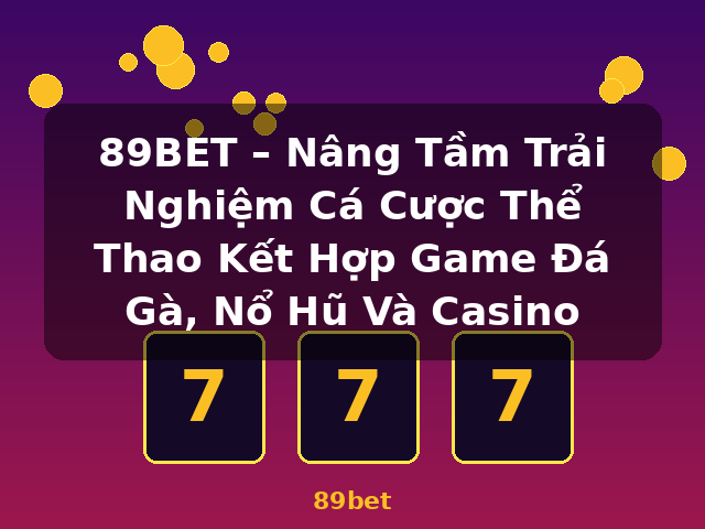 89BET – Nâng Tầm Trải Nghiệm Cá Cược Thể Thao Kết Hợp Game Đá Gà, Nổ Hũ Và Casino - 89bet
