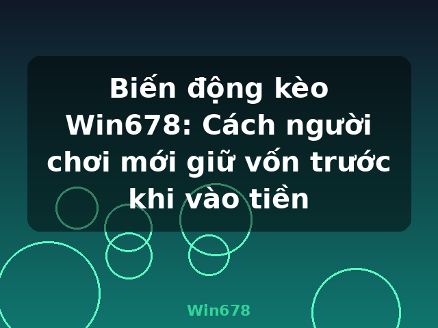 Biến động kèo Win678: Cách người chơi mới giữ vốn trước khi vào tiền - Win678