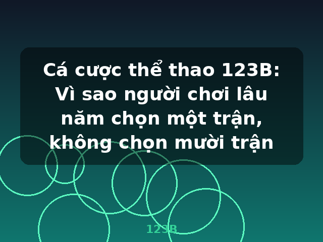 Cá cược thể thao 123B: Vì sao người chơi lâu năm chọn một trận, không chọn mười trận - 123B