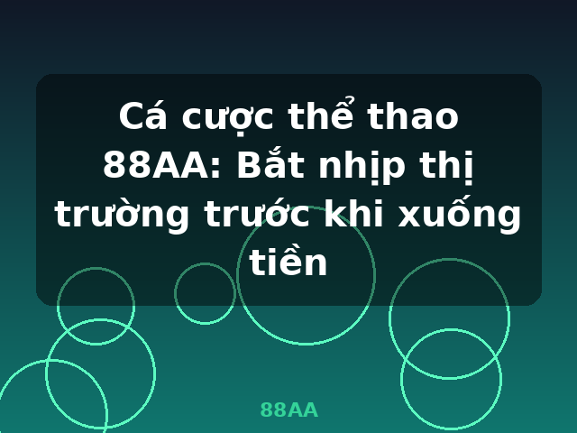Cá cược thể thao 88AA: Bắt nhịp thị trường trước khi xuống tiền - 88AA
