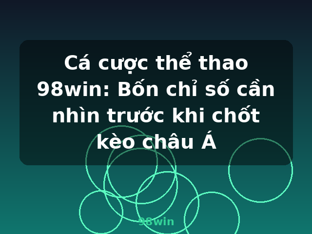 Cá cược thể thao 98win: Bốn chỉ số cần nhìn trước khi chốt kèo châu Á - 98win