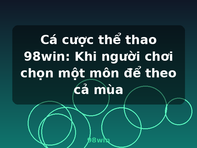 Cá cược thể thao 98win: Khi người chơi chọn một môn để theo cả mùa - 98win