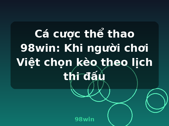 Cá cược thể thao 98win: Khi người chơi Việt chọn kèo theo lịch thi đấu - 98win