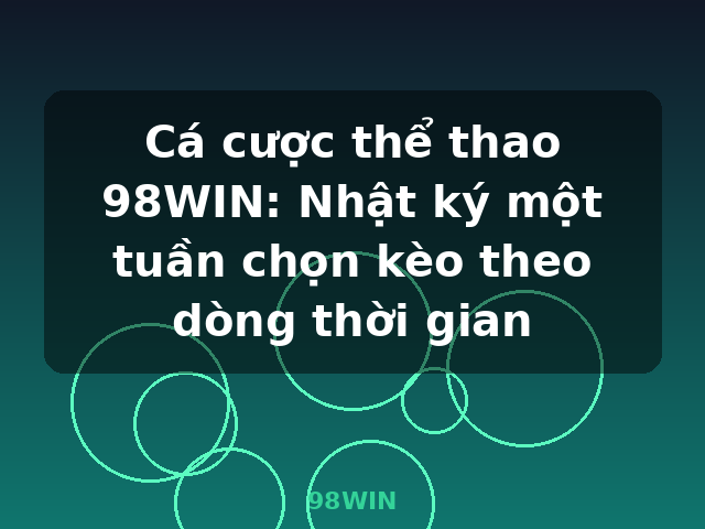 Cá cược thể thao 98WIN: Nhật ký một tuần chọn kèo theo dòng thời gian - 98WIN