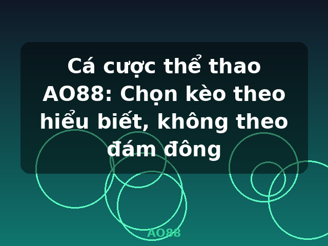 Cá cược thể thao AO88: Chọn kèo theo hiểu biết, không theo đám đông - AO88