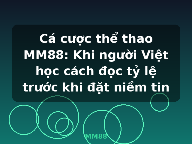 Cá cược thể thao MM88: Khi người Việt học cách đọc tỷ lệ trước khi đặt niềm tin - MM88