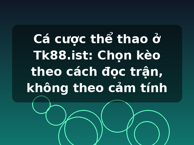 Cá cược thể thao ở Tk88.ist: Chọn kèo theo cách đọc trận, không theo cảm tính