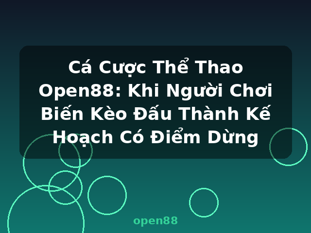 Cá Cược Thể Thao Open88: Khi Người Chơi Biến Kèo Đấu Thành Kế Hoạch Có Điểm Dừng - open88