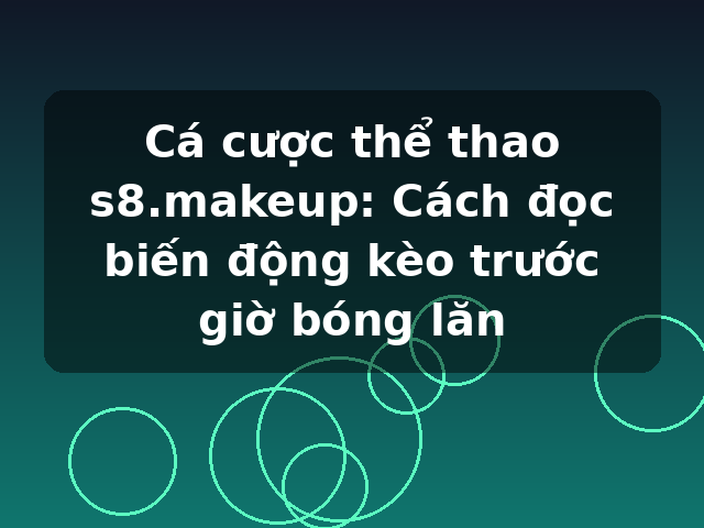 Cá cược thể thao s8.makeup: Cách đọc biến động kèo trước giờ bóng lăn