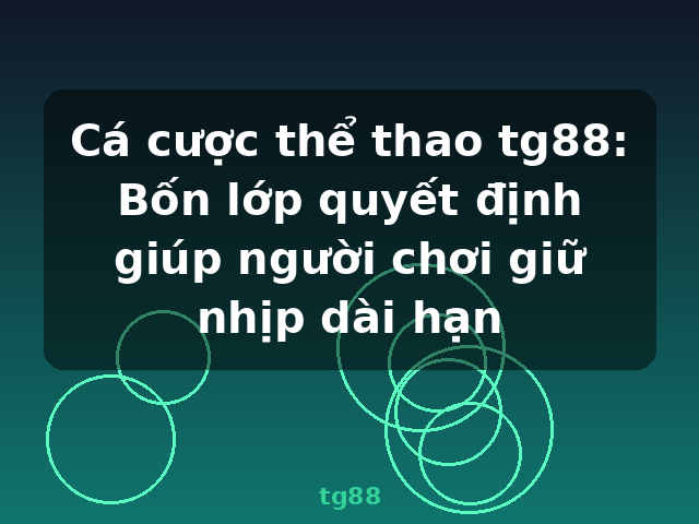 Cá cược thể thao tg88: Bốn lớp quyết định giúp người chơi giữ nhịp dài hạn - tg88